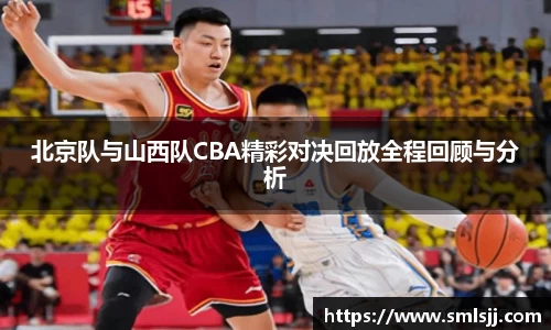 北京队与山西队CBA精彩对决回放全程回顾与分析
