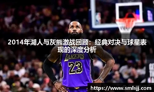 2014年湖人与灰熊激战回顾：经典对决与球星表现的深度分析