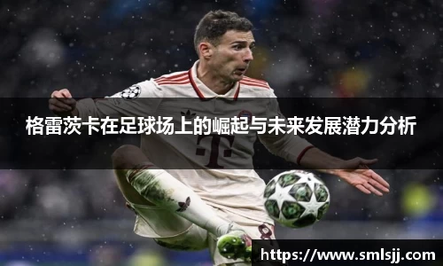 格雷茨卡在足球场上的崛起与未来发展潜力分析