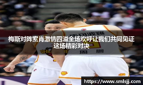 梅斯对阵索肖激情四溢全场欢呼让我们共同见证这场精彩对决
