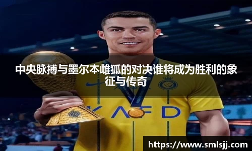 中央脉搏与墨尔本雌狐的对决谁将成为胜利的象征与传奇