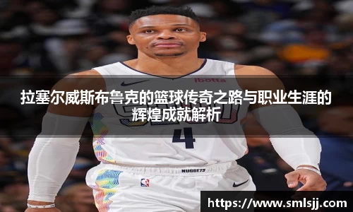 拉塞尔威斯布鲁克的篮球传奇之路与职业生涯的辉煌成就解析